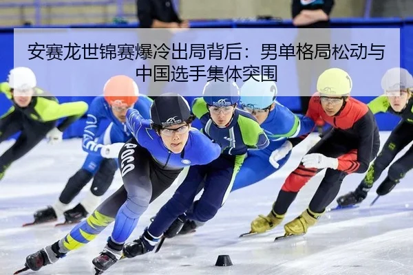 安赛龙世锦赛爆冷出局背后：男单格局松动与中国选手集体突围